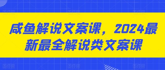 咸鱼解说文案课，2024最新最全解说类文案课-飓风网创资源站