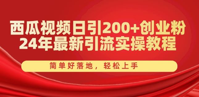 西瓜视频日引200+创业粉，24年最新引流实操教程，简单好落地，轻松上手【揭秘】-飓风网创资源站