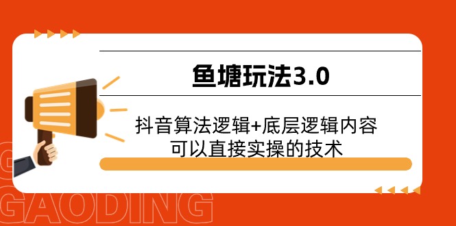 （11055期）鱼塘玩法3.0：抖音算法逻辑+底层逻辑内容，可以直接实操的技术-飓风网创资源站