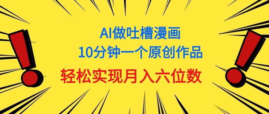 （11065期）用AI做中式吐槽漫画，10分钟一个原创作品，轻松实现月入6位数-飓风网创资源站