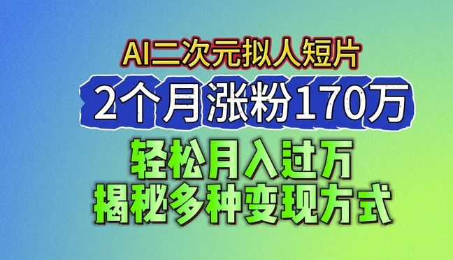 2024最新蓝海AI生成二次元拟人短片，2个月涨粉170万，揭秘多种变现方式【揭秘】-飓风网创资源站