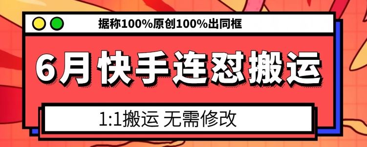 6月快手连怼搬运，模板搬运，据称100%原创100%出同框-飓风网创资源站