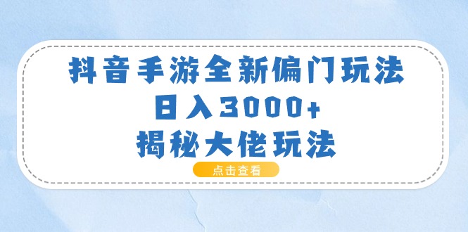 （11075期）抖音手游全新偏门玩法，日入3000+，揭秘大佬玩法-飓风网创资源站