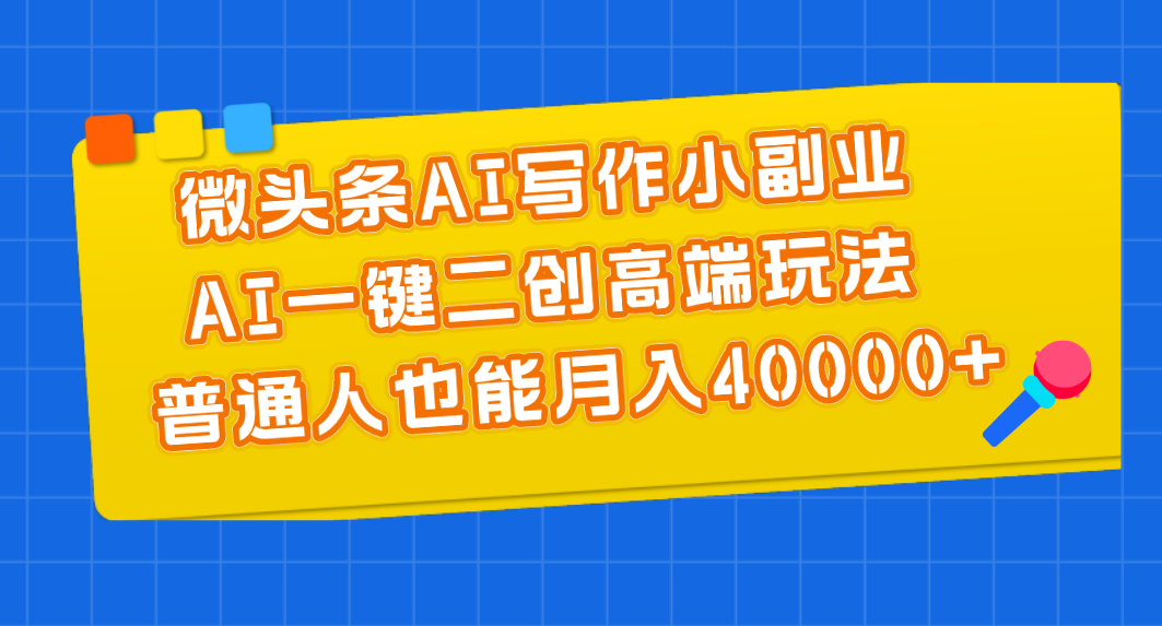 （11076期）微头条AI写作小副业，AI一键二创高端玩法 普通人也能月入40000+-飓风网创资源站