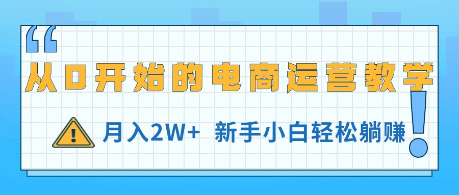 （11081期）从0开始的电商运营教学，月入2W+，新手小白轻松躺赚-飓风网创资源站