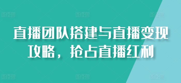 直播团队搭建与直播变现攻略，抢占直播红利-飓风网创资源站