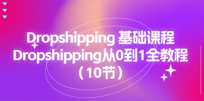 （11110期）Dropshipping 基础课程，Dropshipping从0到1全教程（10节）-飓风网创资源站