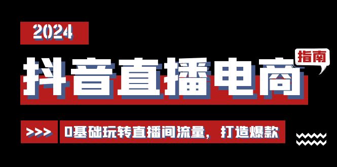 抖音直播电商运营必修课，0基础玩转直播间流量，打造爆款（29节）-飓风网创资源站