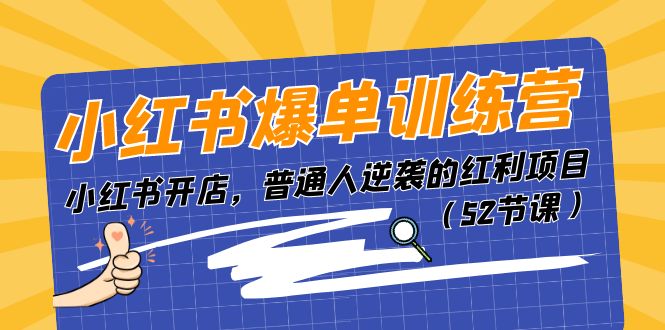 （11134期）小红书爆单训练营，小红书开店，普通人逆袭的红利项目（52节课）-飓风网创资源站