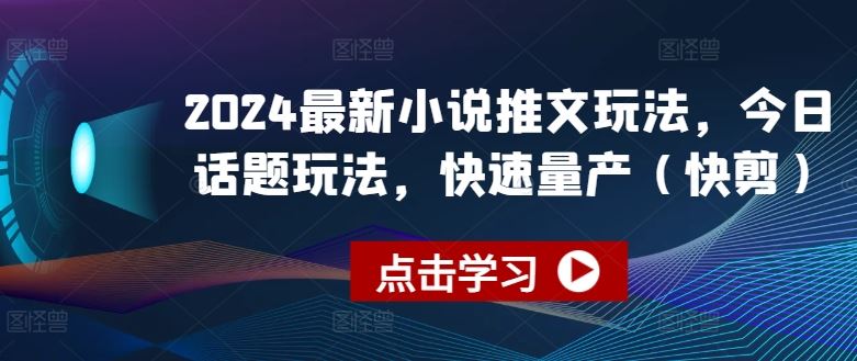 2024最新小说推文玩法，今日话题玩法，快速量产(快剪)-飓风网创资源站