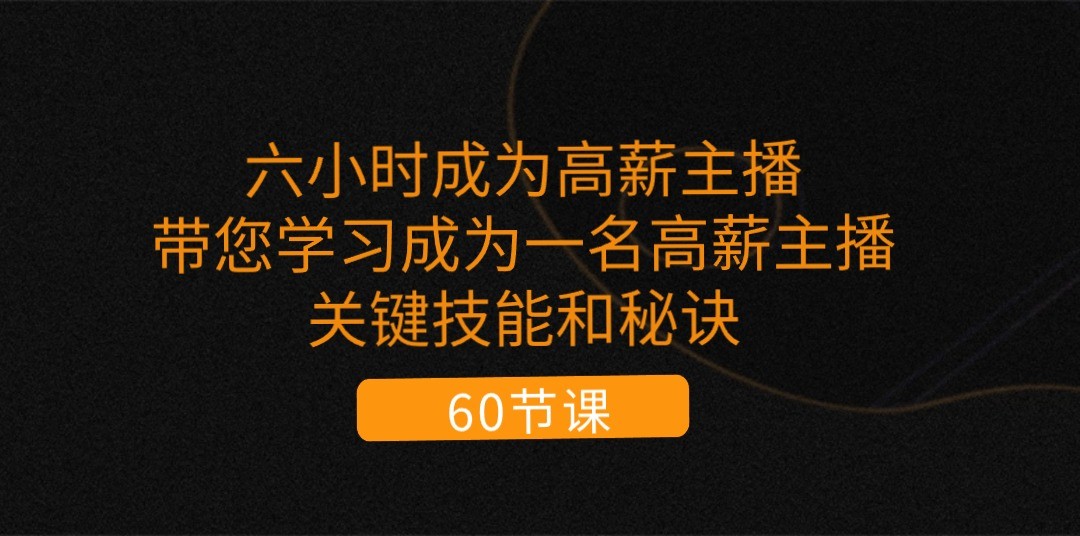 六小时成为高薪主播：带您学习成为一名高薪主播的关键技能和秘诀（62节）-飓风网创资源站