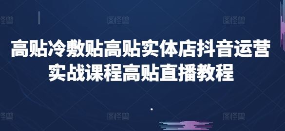 高贴冷敷贴高贴实体店抖音运营实战课程高贴直播教程-飓风网创资源站