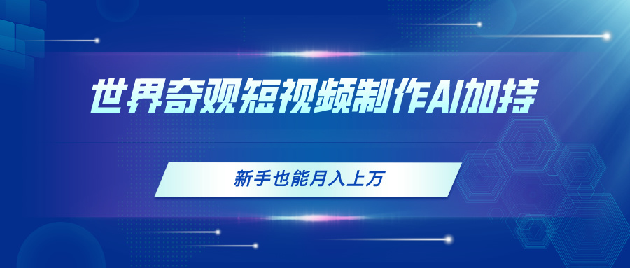 （11159期）世界奇观短视频制作，AI加持，新手也能月入上万-飓风网创资源站