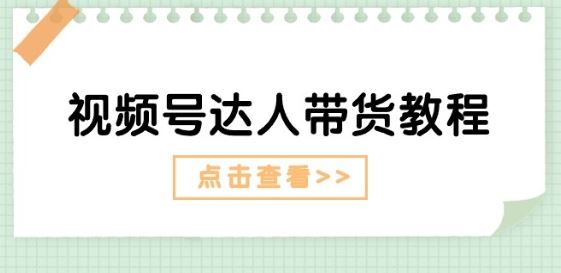 视频号达人带货教程：达人剧情打法(长期)+达人带货广告(短期)-飓风网创资源站