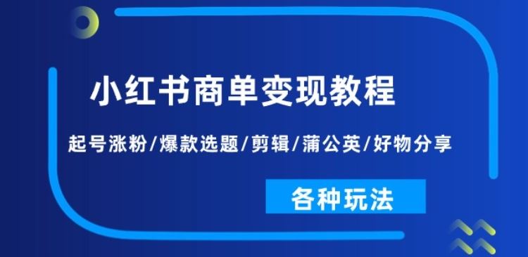 小红书商单变现教程：起号涨粉/爆款选题/剪辑/蒲公英/好物分享/各种玩法-飓风网创资源站