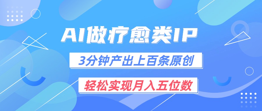 用AI做疗愈IP，3分钟可产出上百条原创，轻松实现月入五位数-飓风网创资源站