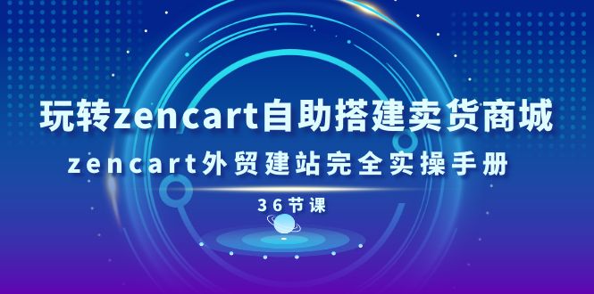 （11181期）玩转zencart自助搭建卖货商城，zencart外贸建站完全实操手册-36节课-飓风网创资源站