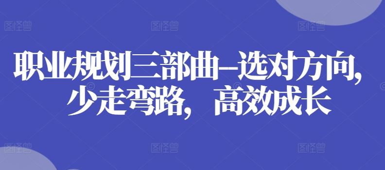 职业规划三部曲–选对方向，少走弯路，高效成长-飓风网创资源站