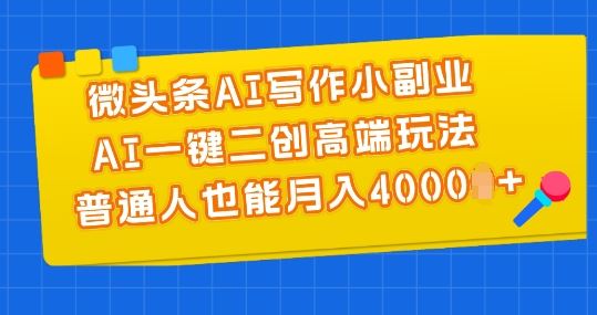 微头条AI写作小副业，AI一键二创高端玩法 普通人也能月入4000+【揭秘】-飓风网创资源站