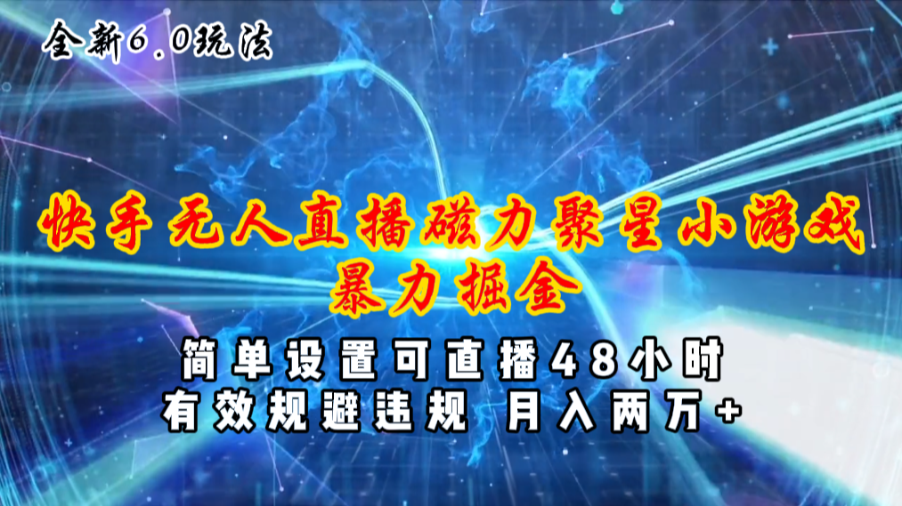 （11225期）全新6.0快手无人直播，磁力聚星小游戏暴力项目，简单设置，直播48小时…-飓风网创资源站