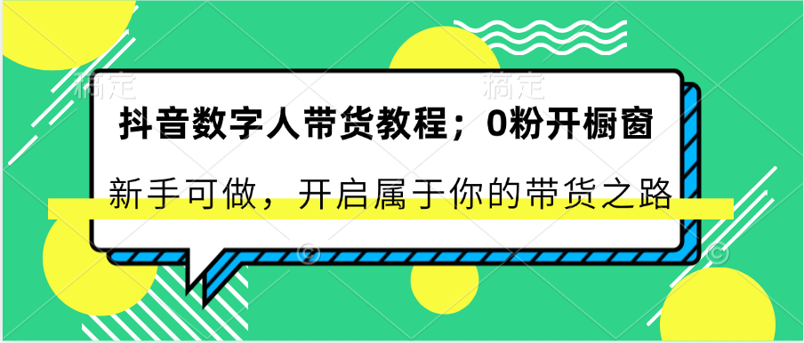 抖音数字人带货教程：0粉开橱窗 新手可做 开启属于你的带货之路-飓风网创资源站