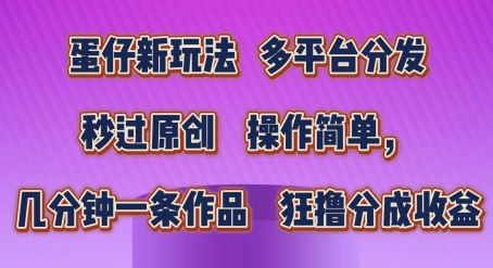 蛋仔新玩法，多平台分发，秒过原创，操作简单，几分钟一条作品，狂撸分成收益【揭秘】-飓风网创资源站