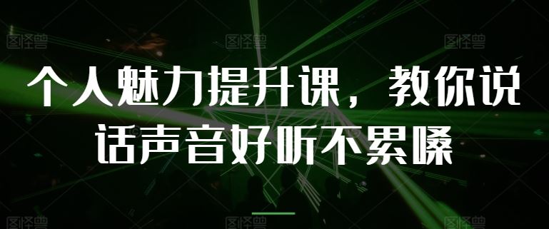 个人魅力提升课，教你说话声音好听不累嗓-飓风网创资源站