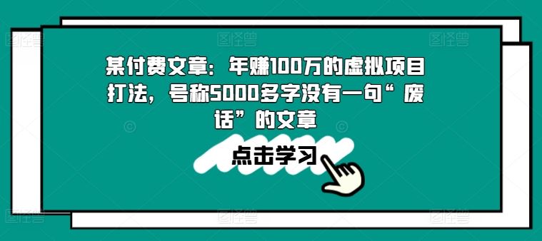 某付费文章：年赚100w的虚拟项目打法，号称5000多字没有一句“废话”的文章-飓风网创资源站