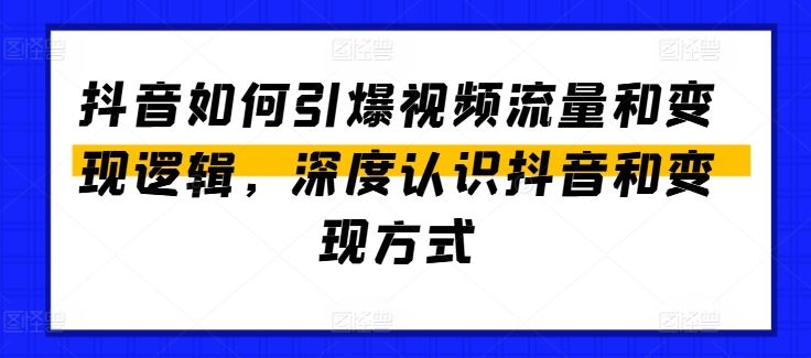 抖音如何引爆视频流量和变现逻辑，深度认识抖音和变现方式-飓风网创资源站