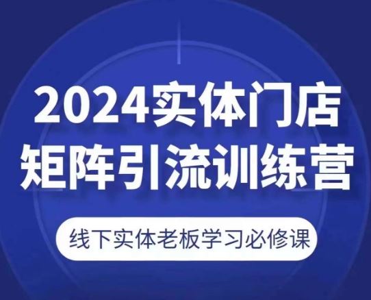 2024实体门店矩阵引流训练营，线下实体老板学习必修课-飓风网创资源站