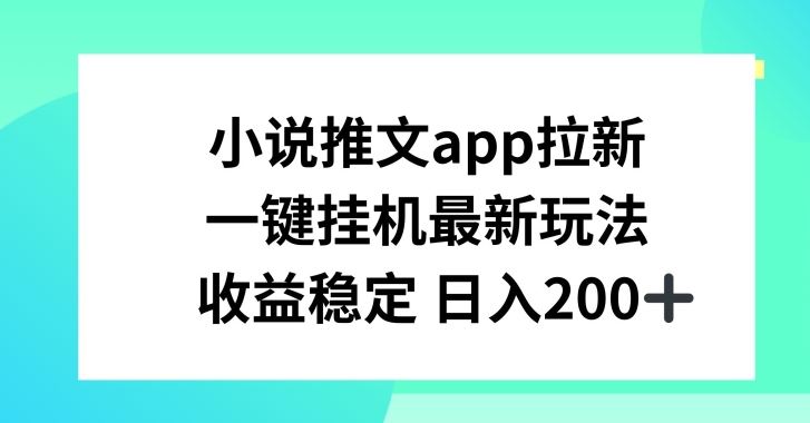 小说推文APP拉新，一键挂JI新玩法，收益稳定日入200+【揭秘】-飓风网创资源站