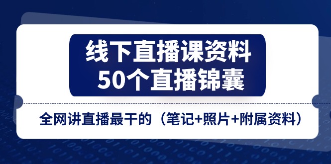 （11319期）线下直播课资料、50个-直播锦囊，全网讲直播最干的（笔记+照片+附属资料）-飓风网创资源站