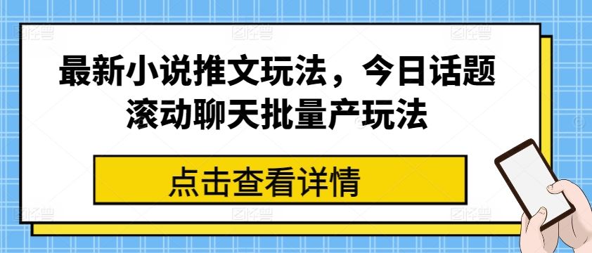 最新小说推文玩法，今日话题滚动聊天批量产玩法-飓风网创资源站