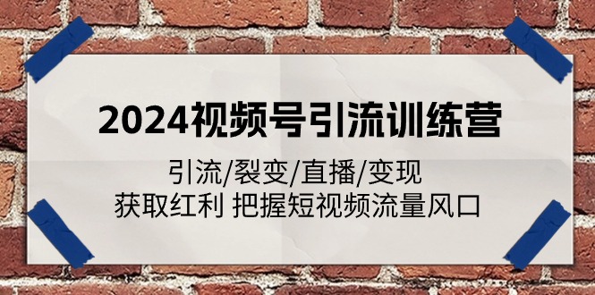 2024视频号引流训练营：引流/裂变/直播/变现 获取红利 把握短视频流量风口-飓风网创资源站