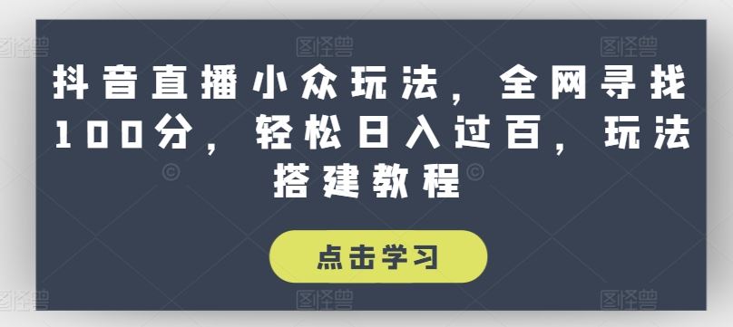 抖音直播小众玩法，全网寻找100分，轻松日入过百，玩法搭建教程【揭秘】-飓风网创资源站