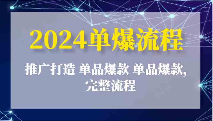 2024单爆流程：推广打造 单品爆款 单品爆款，完整流程-飓风网创资源站