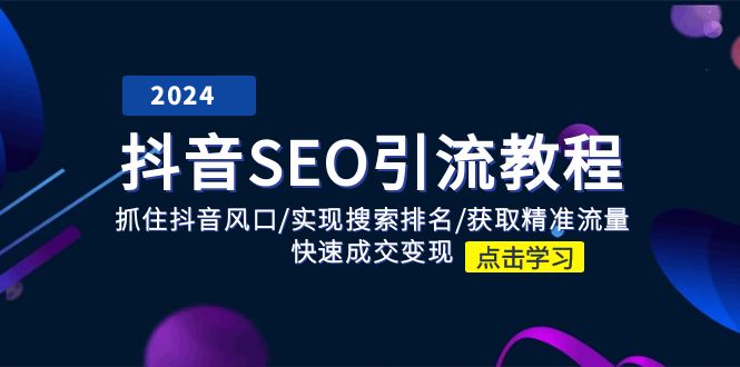 （11352期）抖音 SEO引流教程：抓住抖音风口/实现搜索排名/获取精准流量/快速成交变现-飓风网创资源站