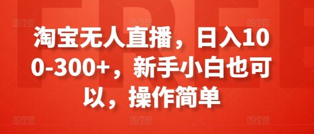 淘宝无人直播，日入100-300+，新手小白也可以，操作简单-飓风网创资源站