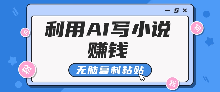 普通人通过AI写小说赚稿费，无脑复制粘贴，单号月入5000＋-飓风网创资源站