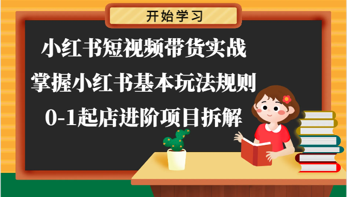 小红书短视频带货实战-掌握小红书基本玩法规则，0-1起店进阶项目拆解-飓风网创资源站