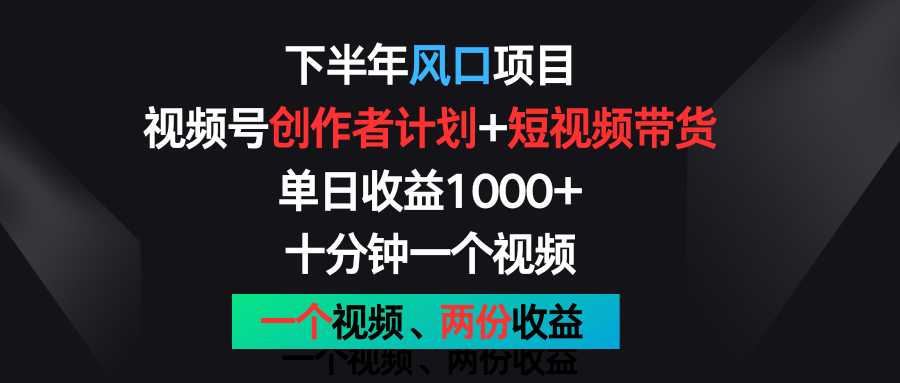 下半年风口项目，视频号创作者计划+视频带货，单日收益1000+，一个视频两份收益-飓风网创资源站