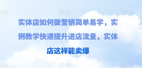 实体店如何做营销简单易学，实例教学快速提升进店流量，实体店这样能卖爆-飓风网创资源站