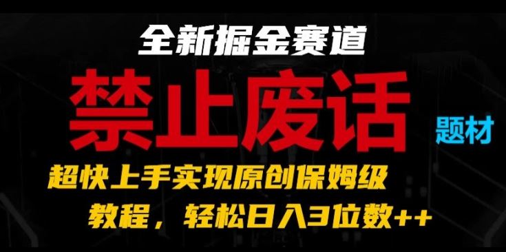 全新掘金赛道，禁止废话题材，超快上手实现原创保姆级教程，轻松日入3位数【揭秘】-飓风网创资源站