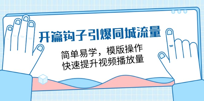 开篇钩子引爆同城流量，简单易学，模版操作，快速提升视频播放量（18节课）-飓风网创资源站