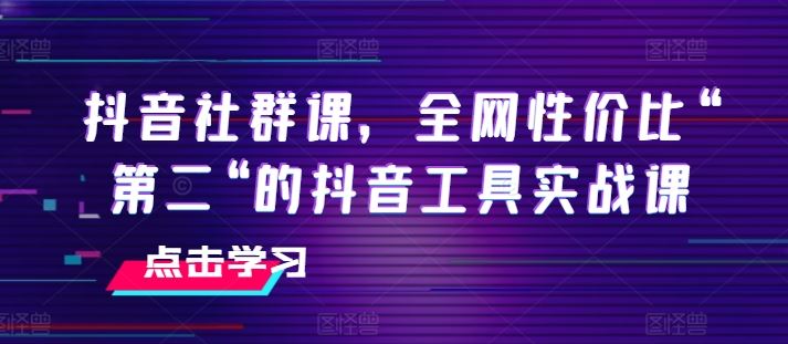 抖音社群课，全网性价比“第二“的抖音工具实战课-飓风网创资源站