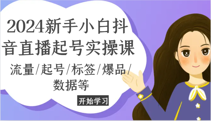 2024新手小白抖音直播起号实操课，流量/起号/标签/爆品/数据等-飓风网创资源站