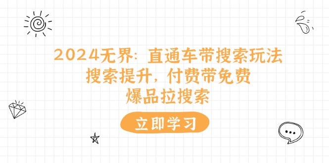 （11418期）2024无界：直通车 带搜索玩法，搜索提升，付费带免费，爆品拉搜索-飓风网创资源站