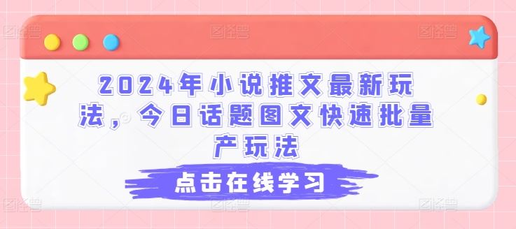 2024年小说推文最新玩法，今日话题图文快速批量产玩法-飓风网创资源站