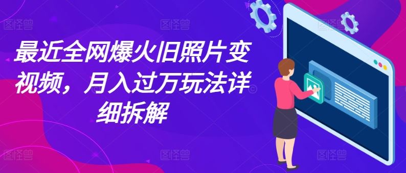 最近全网爆火旧照片变视频，月入过万玩法详细拆解-飓风网创资源站