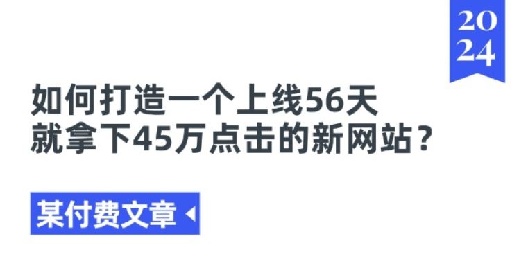 某付费文章《如何打造一个上线56天就拿下45万点击的新网站?》-飓风网创资源站